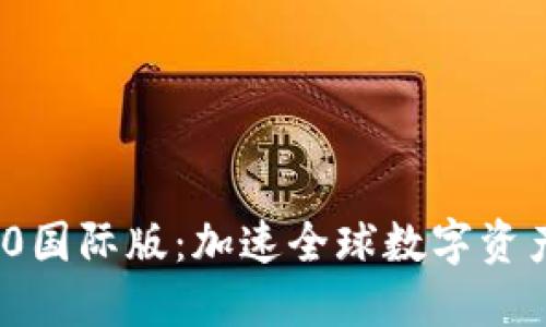 探索Tokenim 2.0国际版：加速全球数字资产交易的创新平台