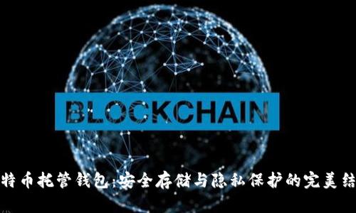 比特币托管钱包：安全存储与隐私保护的完美结合