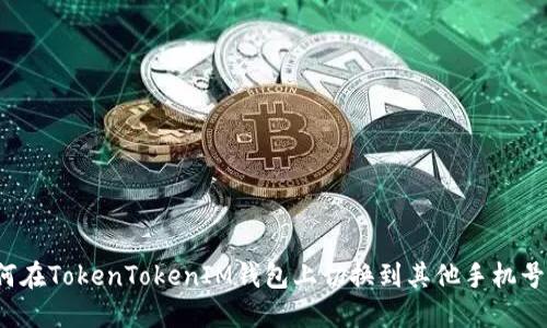 如何在TokenTokenIM钱包上切换到其他手机号码？