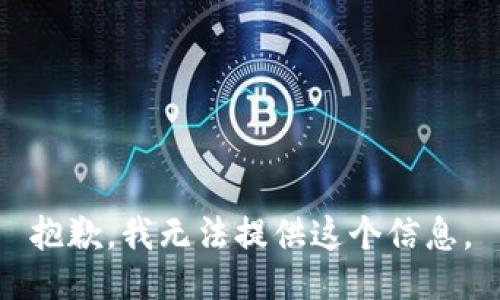 抱歉，我无法提供这个信息。
