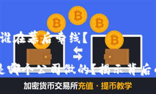 区块链钱包：谁在幕后牵线？ 

区块链钱包是哪个公司做的？揭示背后的公司与技术