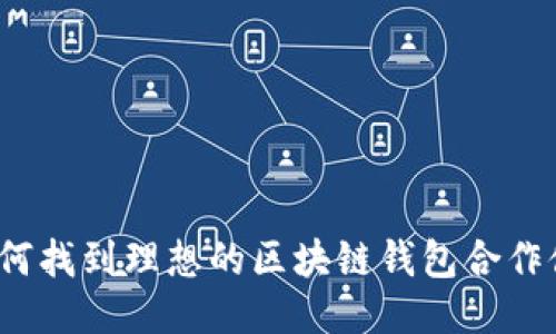  如何找到理想的区块链钱包合作伙伴