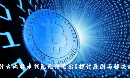 为什么比特币钱包无法退出？探讨原因与解决办法