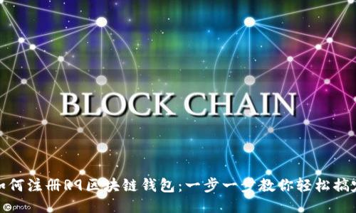 如何注册R9区块链钱包：一步一步教你轻松搞定