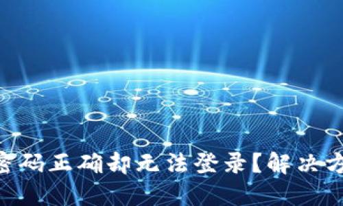 tokenim密码正确却无法登录？解决方法大揭秘