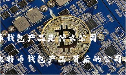 比特币钱包产品是什么公司

了解比特币钱包产品：背后的公司与技术