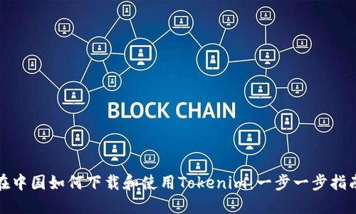 在中国如何下载和使用Tokenim：一步一步指南