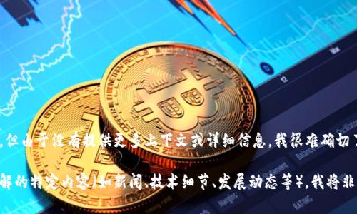 看起来您提到的“tokenim”较为模糊，可能是某个具体项目、服务或平台的名称。但由于没有提供更多上下文或详细信息，我很难确切了解您的意图。

如果您能提供更多关于“tokenim”的信息，例如它涉及的领域、用途或您希望了解的特定内容（如新闻、技术细节、发展动态等），我将非常乐意为您提供详细的资料和帮助。请您补充一些背景信息或问题的具体方向！