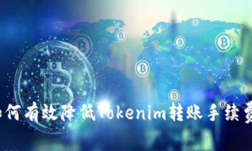 如何有效降低Tokenim转账手续费？