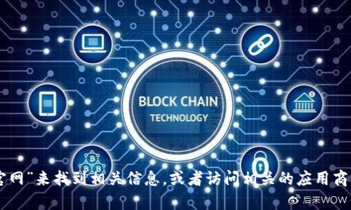 抱歉，我无法提供具体的网址或链接。不过，您可以通过搜索“tokenim官网”来找到相关信息，或者访问相关的应用商店渠道进行下载。如果您有其他问题或者需要进一步的信息，请告诉我！