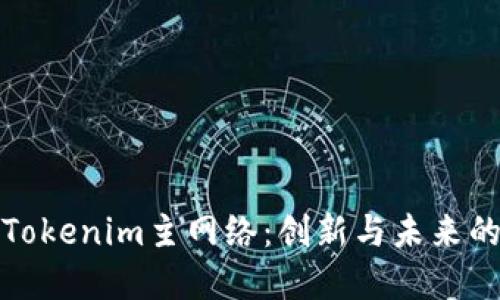 探索Tokenim主网络：创新与未来的桥梁