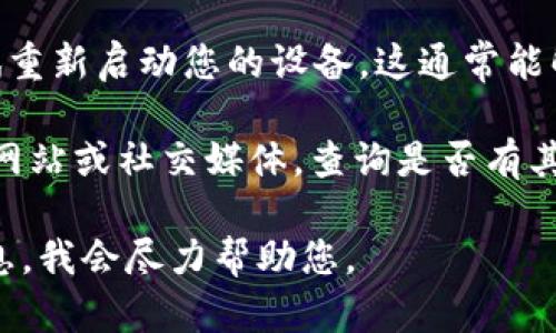 看起来您提到的“tokenim 显示离线”可能是与某个应用或服务相关的问题。可以尝试以下步骤来解决这个问题：

1. **检查网络连接**：确保您的设备已连接到互联网，尝试使用其他网站或应用程序来确认网络是否正常工作。

2. **重新启动应用**：关闭 tokenim 应用，然后重新启动。有时，应用会因为某些原因卡住或无法正常连接。

3. **更新应用**：检查应用商店，看看是否有可用的更新，有时，开发者会修复一些常见的问题。

4. **重启设备**：如果以上方法无效，可以尝试重新启动您的设备，这通常能解决很多临时问题。

5. **查看官方支持**：访问 tokenim 的官方网站或社交媒体，查询是否有其他用户遇到类似问题，或查看是否有相关公告。

如果您有更详细的问题背景，欢迎提供更多信息，我会尽力帮助您。