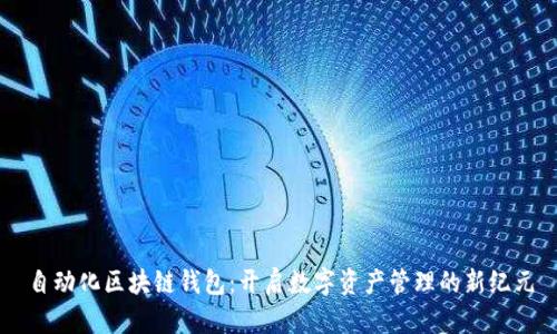自动化区块链钱包：开启数字资产管理的新纪元