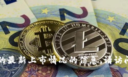 截至我最后的数据更新（2023年10月），我无法提供关于“tokenim”相关的最新上市情况的信息。请访问主要的金融新闻网站或相关的加密货币交易所，以获取最新消息和更新。