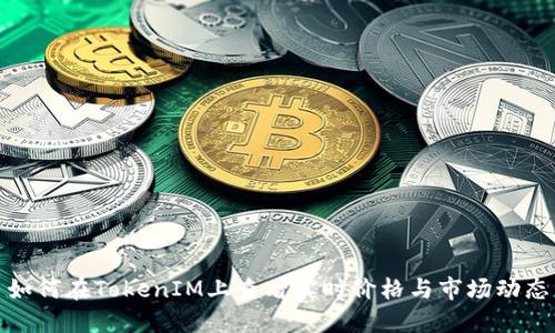 如何在TokenIM上查看实时价格与市场动态