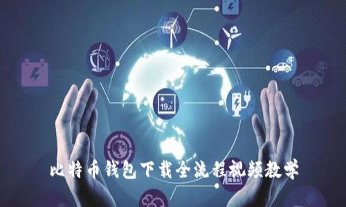比特币钱包下载全流程视频教学