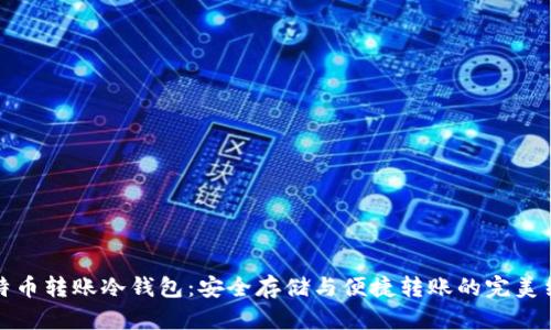 比特币转账冷钱包：安全存储与便捷转账的完美结合