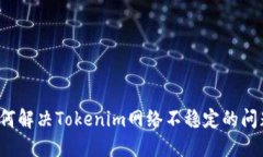 如何解决Tokenim网络不稳定的问题？