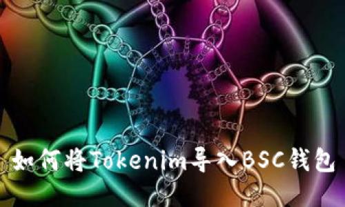 如何将Tokenim导入BSC钱包