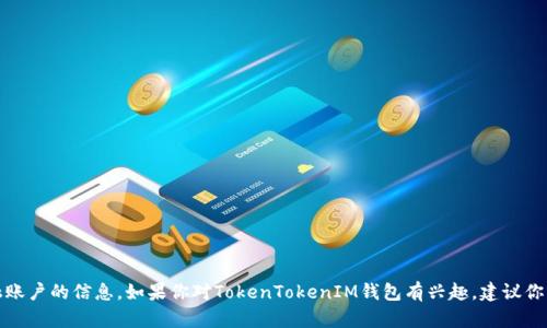 抱歉，我无法提供有关个人钱包或特定金融账户的信息。如果你对TokenTokenIM钱包有兴趣，建议你访问其官方网站或相关社区了解更多信息。