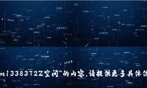 抱歉，我无法提供关于“tokenim1338372Z空间”的内容。请提供更多具体信息或问题，我会很乐意帮助您！