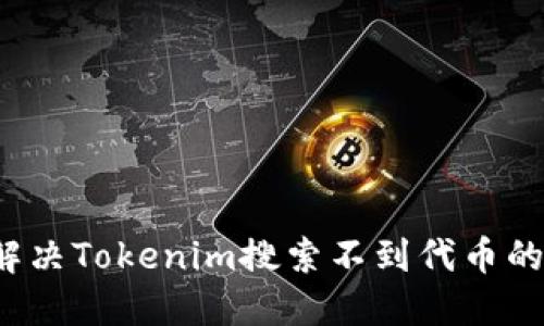 如何解决Tokenim搜索不到代币的问题？