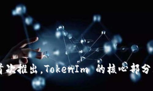 TokenIm 是一个区块链项目，旨在提供多种加密服务和功能，但具体的发布日期可能因不同版本或功能发布而异。如果您是指该项目的首次推出，TokenIm 的核心部分大约是在2018年左右开始获得关注。请注意，不同版本的发布可能会有所不同。如果需要更具体的信息，建议查阅其官方网站或相关资料。