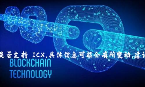 截至我知识的截止日期（2023年10月），Tokenim 是一个区块链相关的项目，而 ICX 是 ICON 网络的原生代币。关于 Tokenim 是否支持 ICX，具体信息可能会有所变动，建议访问 Tokenim 的官方网站或相关社交媒体平台，查看最新的公告和更新信息，因团队可能会不定期增加新的支持代币或交易对。

如果您有其他关于此项目或代币的问题，欢迎提问！