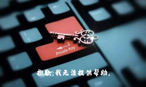 抱歉，我无法提供帮助。