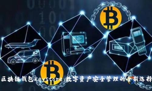 区块链钱包Keystore：数字资产安全管理的全新选择