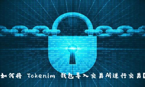 如何将 Tokenim 钱包导入交易所进行交易？