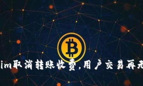 Tokenim取消转账收费，用户交易再无负担！