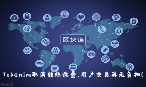 Tokenim取消转账收费，用户交易再无负担！