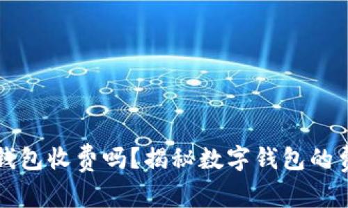 虚拟币钱包收费吗？揭秘数字钱包的费用结构