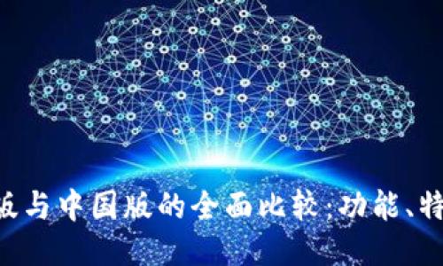 Tokenim国际版与中国版的全面比较：功能、特性与用户体验