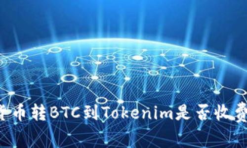 货币转BTC到Tokenim是否收费？