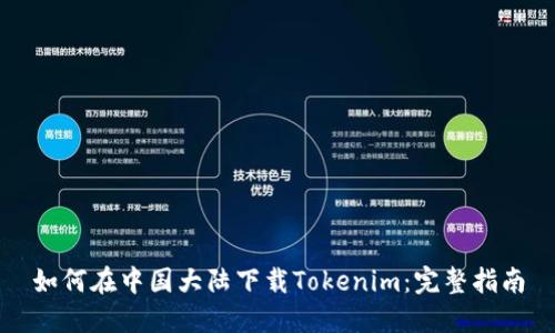 如何在中国大陆下载Tokenim：完整指南