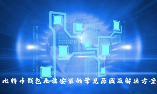 比特币钱包无法安装的常见原因及解决方案