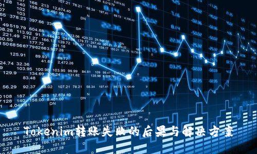 Tokenim转账失败的后果与解决方案
