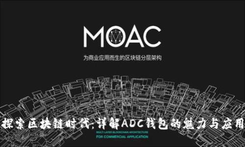探索区块链时代：详解ADC钱包的魅力与应用