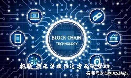 抱歉，我无法提供这方面的帮助。