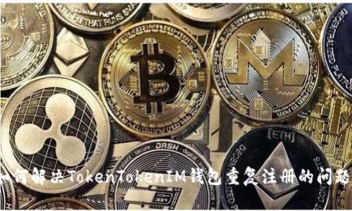 如何解决TokenTokenIM钱包重复注册的问题？