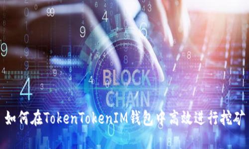 如何在TokenTokenIM钱包中高效进行挖矿