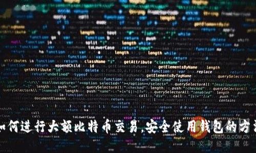 如何进行大额比特币交易，安全使用钱包的方法