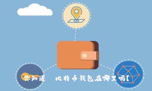 你知道犇比特币钱包在哪里吗？