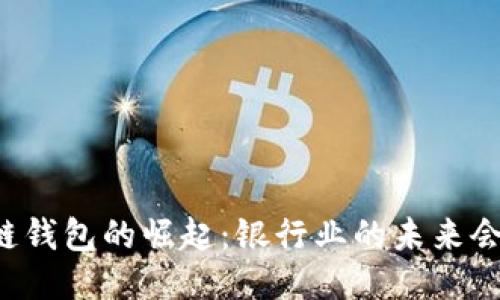 区块链钱包的崛起：银行业的未来会如何？