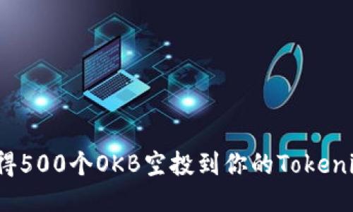 如何获得500个OKB空投到你的Tokenim钱包？