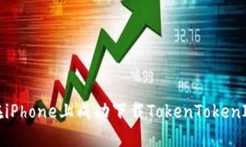 如何在iPhone上成功下载TokenTokenIM钱包