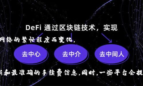 在进行Tokenim转账时，手续费通常由多个因素决定，包括：

1. **转账金额**：一般来说，转账金额越高，手续费可能会相应调整。

2. **网络费用**：Tokenim在转账过程中可能涉及到区块链网络的费用，这些费用会根据网络的繁忙程度而变化。

3. **发起方与接收方的具体协议**：不同的交易平台或钱包可能会有不同的手续费政策。

建议您在进行具体转账之前，查阅Tokenim官网或所使用交易平台的相关信息，以获取最新和最准确的手续费信息。同时，一些平台会提供预估费用的功能，您可以在确认转账前查看到具体的手续费。从而做出更为明智的决策！