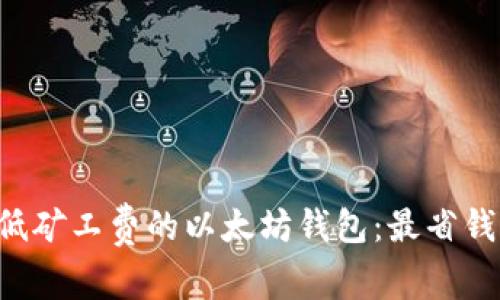 寻找最低矿工费的以太坊钱包：最省钱的选择！